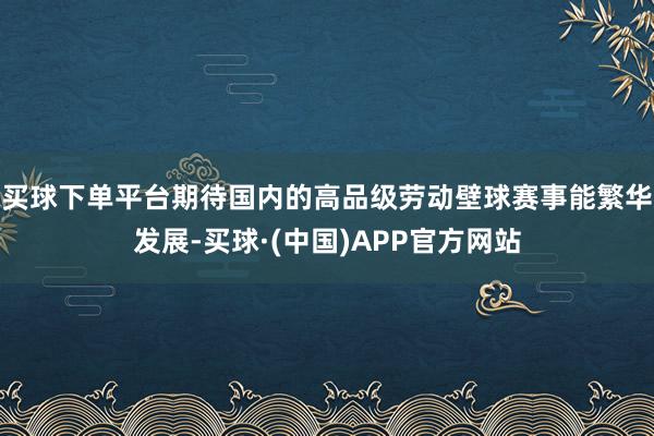 买球下单平台期待国内的高品级劳动壁球赛事能繁华发展-买球·(中国)APP官方网站