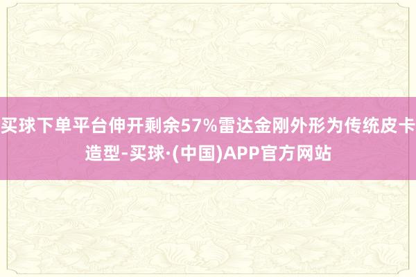 买球下单平台伸开剩余57%雷达金刚外形为传统皮卡造型-买球·(中国)APP官方网站