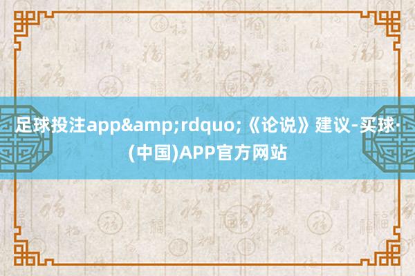 足球投注app&rdquo;《论说》建议-买球·(中国)APP官方网站