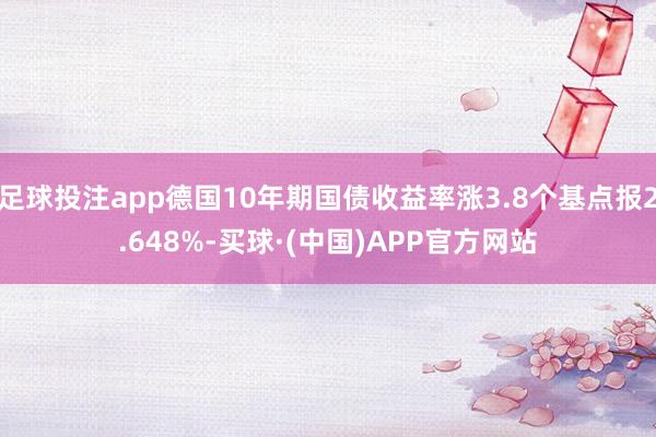 足球投注app德国10年期国债收益率涨3.8个基点报2.648%-买球·(中国)APP官方网站