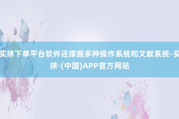 买球下单平台软件还撑握多种操作系统和文献系统-买球·(中国)APP官方网站
