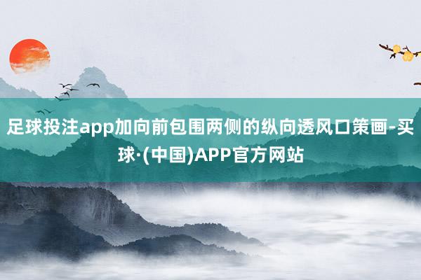 足球投注app加向前包围两侧的纵向透风口策画-买球·(中国)APP官方网站