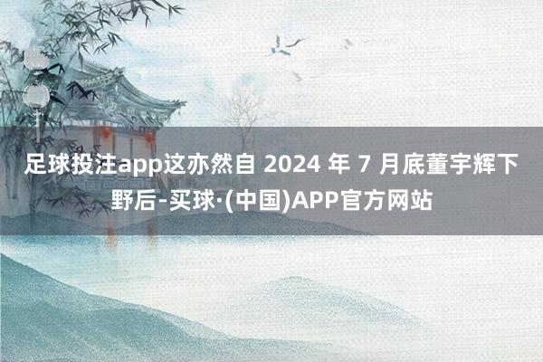 足球投注app这亦然自 2024 年 7 月底董宇辉下野后-买球·(中国)APP官方网站