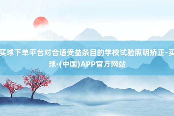 买球下单平台对合适受益条目的学校试验照明矫正-买球·(中国)APP官方网站