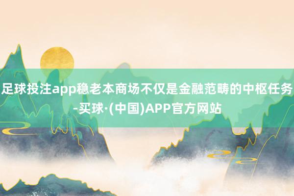 足球投注app稳老本商场不仅是金融范畴的中枢任务-买球·(中国)APP官方网站