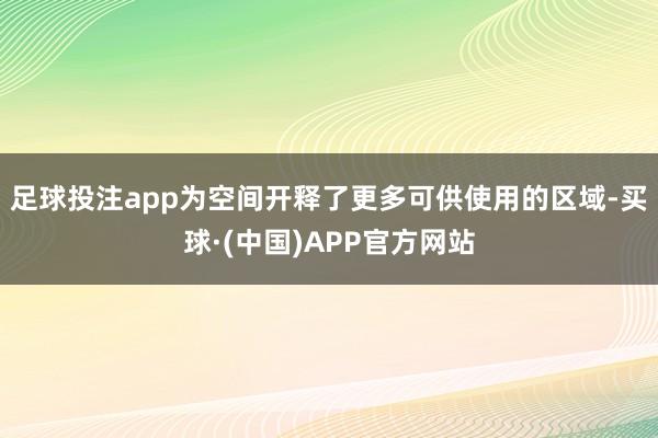 足球投注app为空间开释了更多可供使用的区域-买球·(中国)APP官方网站
