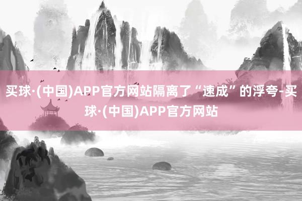 买球·(中国)APP官方网站隔离了“速成”的浮夸-买球·(中国)APP官方网站