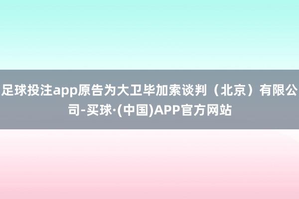 足球投注app原告为大卫毕加索谈判（北京）有限公司-买球·(中国)APP官方网站