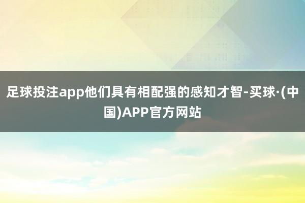 足球投注app他们具有相配强的感知才智-买球·(中国)APP官方网站