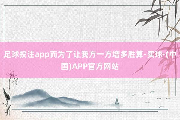 足球投注app而为了让我方一方增多胜算-买球·(中国)APP官方网站