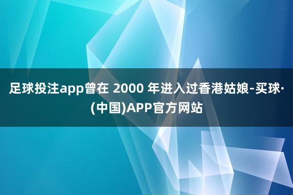 足球投注app曾在 2000 年进入过香港姑娘-买球·(中国)APP官方网站