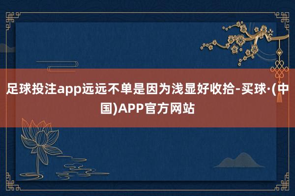 足球投注app远远不单是因为浅显好收拾-买球·(中国)APP官方网站