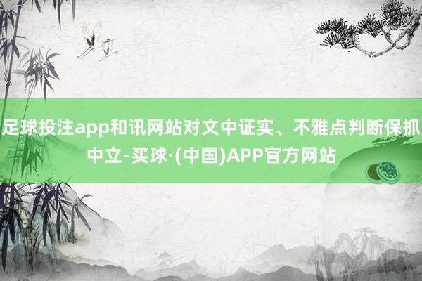 足球投注app和讯网站对文中证实、不雅点判断保抓中立-买球·(中国)APP官方网站