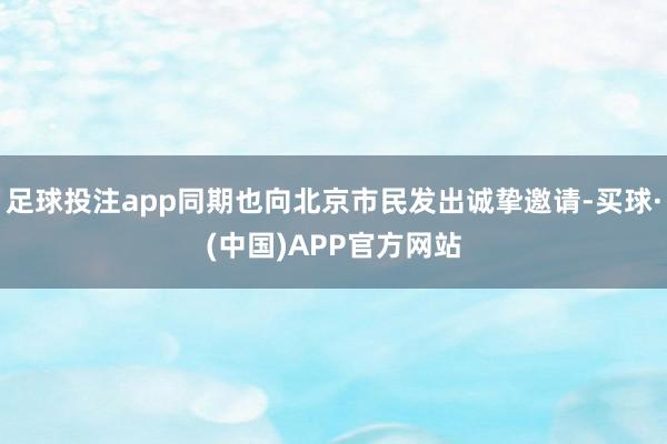 足球投注app同期也向北京市民发出诚挚邀请-买球·(中国)APP官方网站