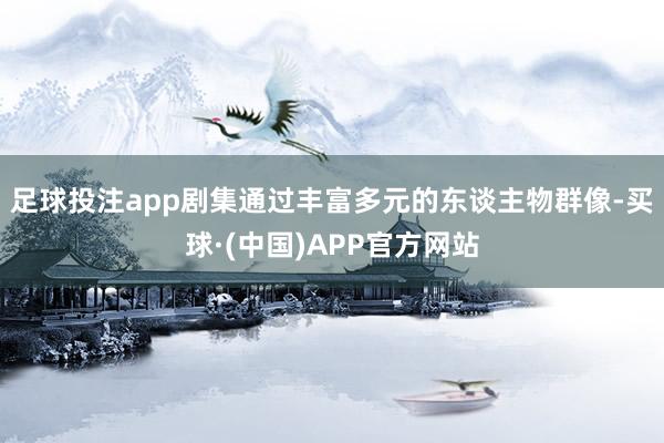 足球投注app剧集通过丰富多元的东谈主物群像-买球·(中国)APP官方网站