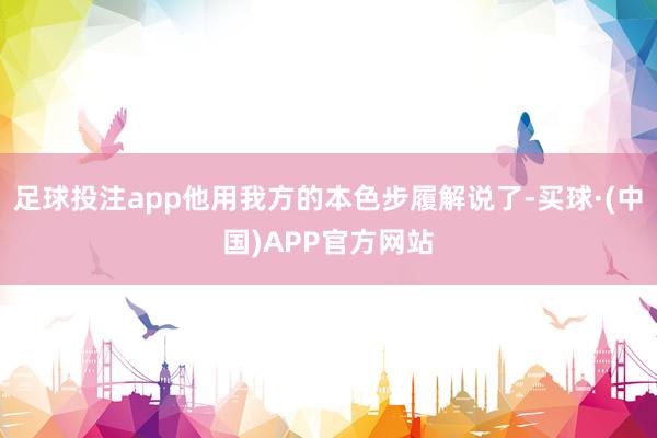 足球投注app他用我方的本色步履解说了-买球·(中国)APP官方网站