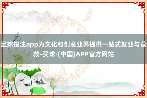 足球投注app为文化和创意业界提供一站式就业与营救-买球·(中国)APP官方网站