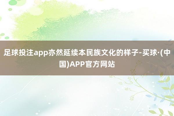足球投注app亦然延续本民族文化的样子-买球·(中国)APP官方网站