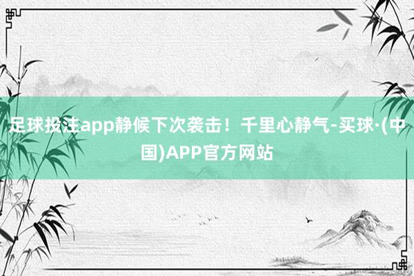 足球投注app静候下次袭击！千里心静气-买球·(中国)APP官方网站