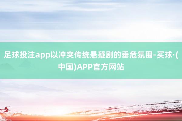 足球投注app以冲突传统悬疑剧的垂危氛围-买球·(中国)APP官方网站