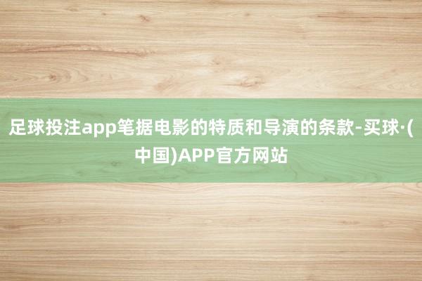 足球投注app笔据电影的特质和导演的条款-买球·(中国)APP官方网站