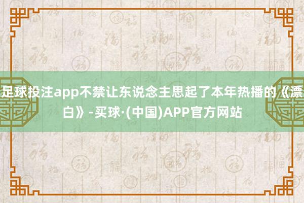 足球投注app不禁让东说念主思起了本年热播的《漂白》-买球·(中国)APP官方网站