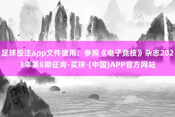 足球投注app文件援用：参照《电子竞技》杂志2023年第8期征询-买球·(中国)APP官方网站