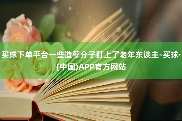 买球下单平台一些造孽分子盯上了老年东谈主-买球·(中国)APP官方网站