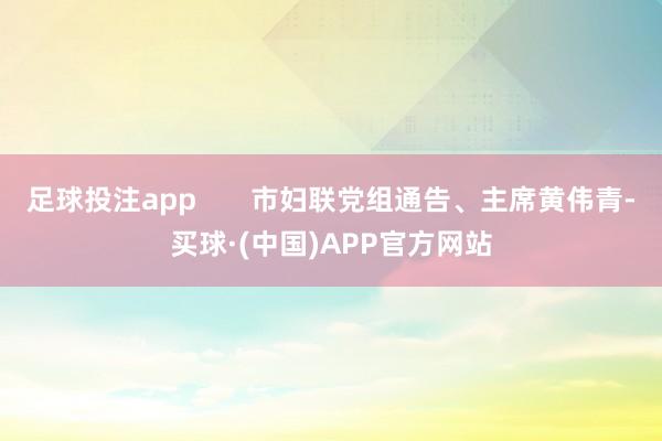 足球投注app       市妇联党组通告、主席黄伟青-买球·(中国)APP官方网站