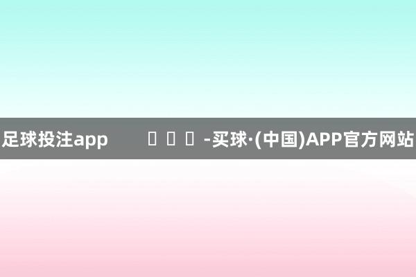 足球投注app        			-买球·(中国)APP官方网站