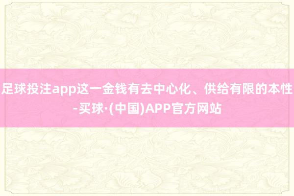 足球投注app这一金钱有去中心化、供给有限的本性-买球·(中国)APP官方网站