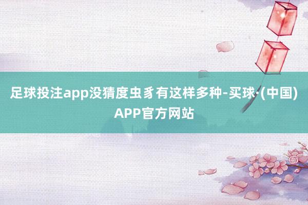 足球投注app没猜度虫豸有这样多种-买球·(中国)APP官方网站
