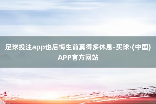 足球投注app也后悔生前莫得多休息-买球·(中国)APP官方网站