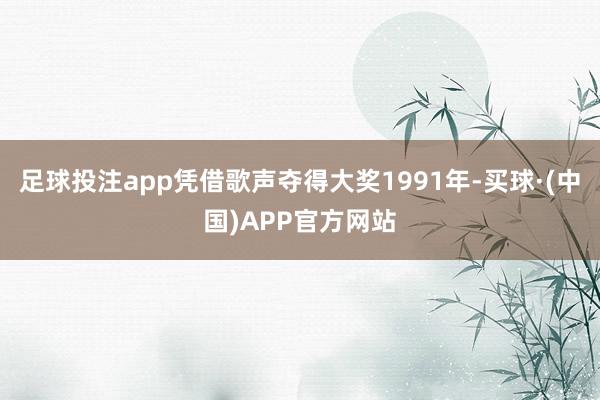 足球投注app凭借歌声夺得大奖1991年-买球·(中国)APP官方网站