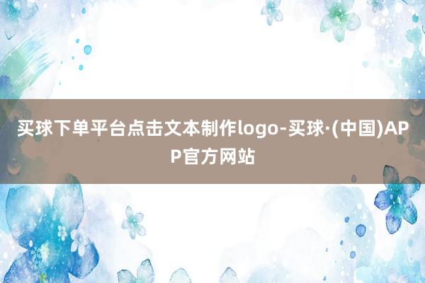 买球下单平台点击文本制作logo-买球·(中国)APP官方网站