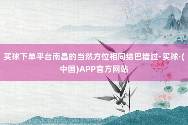 买球下单平台南昌的当然方位相同结巴错过-买球·(中国)APP官方网站
