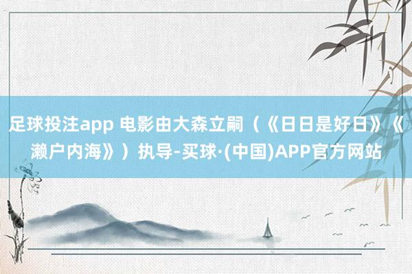 足球投注app 电影由大森立嗣（《日日是好日》《濑户内海》）执导-买球·(中国)APP官方网站