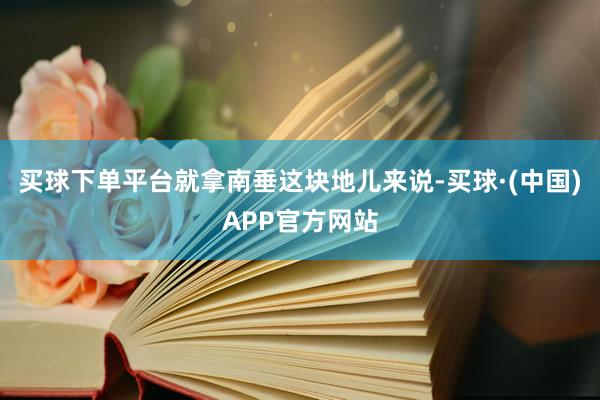 买球下单平台就拿南垂这块地儿来说-买球·(中国)APP官方网站