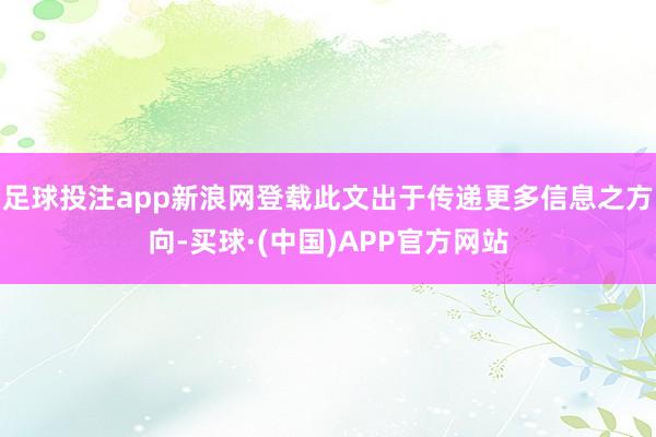 足球投注app新浪网登载此文出于传递更多信息之方向-买球·(中国)APP官方网站