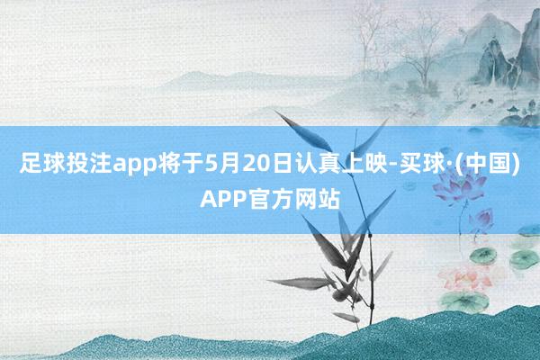 足球投注app将于5月20日认真上映-买球·(中国)APP官方网站