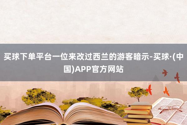 买球下单平台一位来改过西兰的游客暗示-买球·(中国)APP官方网站