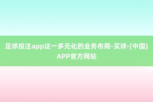 足球投注app这一多元化的业务布局-买球·(中国)APP官方网站