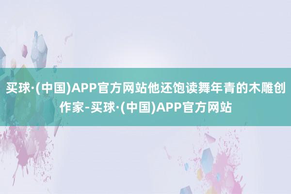 买球·(中国)APP官方网站他还饱读舞年青的木雕创作家-买球·(中国)APP官方网站