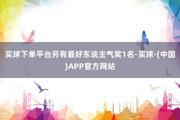 买球下单平台另有最好东谈主气奖1名-买球·(中国)APP官方网站