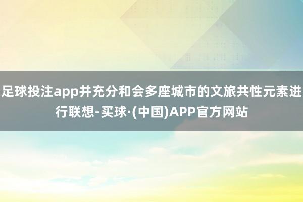 足球投注app并充分和会多座城市的文旅共性元素进行联想-买球·(中国)APP官方网站