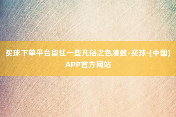 买球下单平台留住一些凡俗之色凑数-买球·(中国)APP官方网站