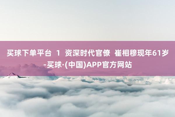 买球下单平台  1  资深时代官僚  崔相穆现年61岁-买球·(中国)APP官方网站