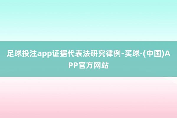 足球投注app　　证据代表法研究律例-买球·(中国)APP官方网站