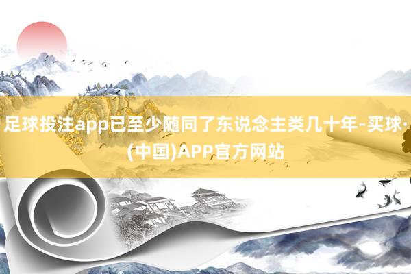 足球投注app已至少随同了东说念主类几十年-买球·(中国)APP官方网站
