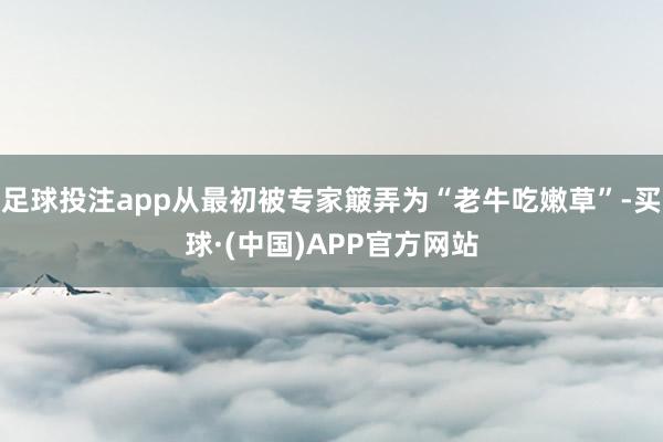 足球投注app从最初被专家簸弄为“老牛吃嫩草”-买球·(中国)APP官方网站